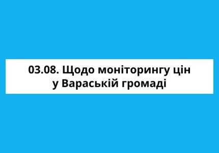 Щодо моніторингу цін у Вараській громаді станом на 3 серпня