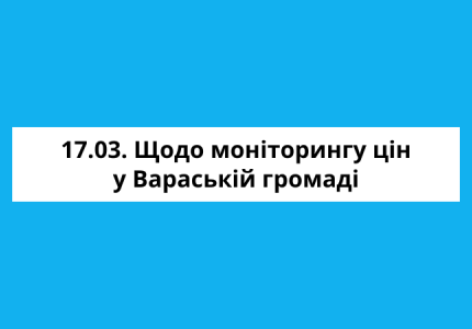 Щодо моніторингу цін у Вараській громаді станом на 17 березня